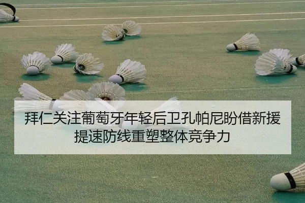 拜仁关注葡萄牙年轻后卫孔帕尼盼借新援提速防线重塑整体竞争力